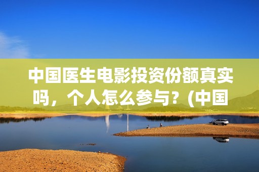 中国医生电影投资份额真实吗，个人怎么参与？(中国医生 电影2021)