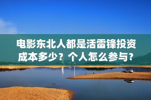 电影东北人都是活雷锋投资成本多少？个人怎么参与？(电影东北人都是活雷锋之长白山行动)