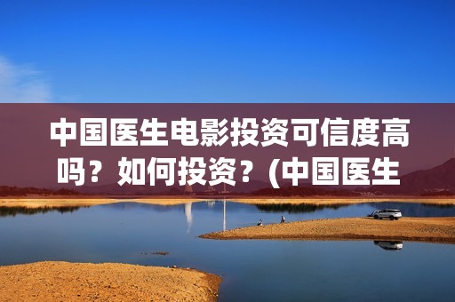 中国医生电影投资可信度高吗？如何投资？(中国医生 电影2021)