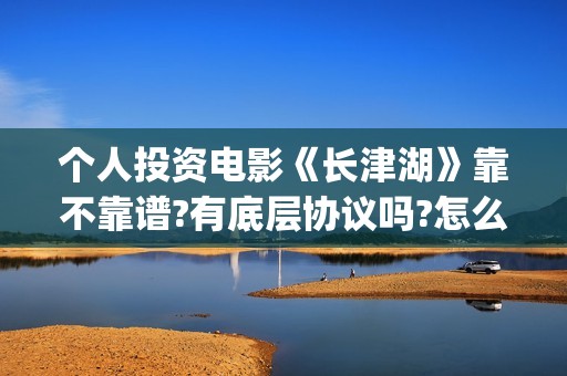 个人投资电影《长津湖》靠不靠谱?有底层协议吗?怎么投资?(个人投资电影需要注意什么)