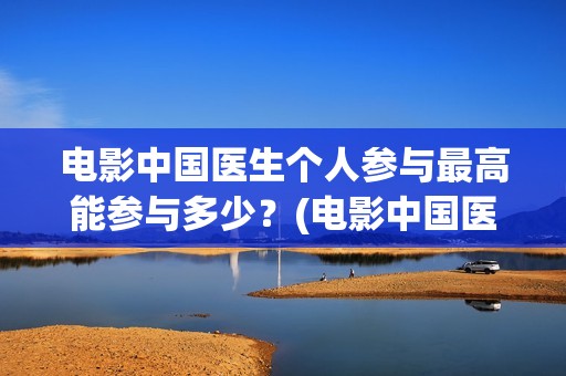电影中国医生个人参与最高能参与多少？(电影中国医生情节)
