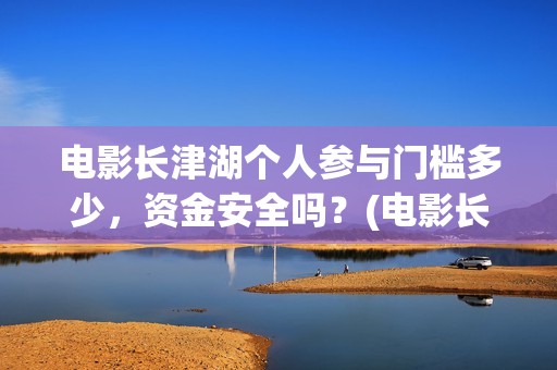 电影长津湖个人参与门槛多少，资金安全吗？(电影长津湖全名)