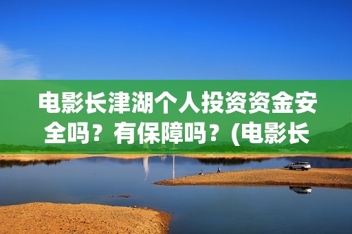 电影长津湖个人投资资金安全吗？有保障吗？(电影长津湖主演是谁)
