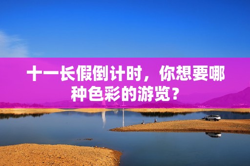 十一长假倒计时，你想要哪种色彩的游览？