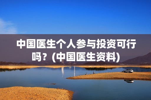 中国医生个人参与投资可行吗？(中国医生资料)