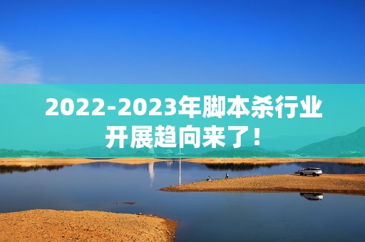 2022-2023年脚本杀行业开展趋向来了！