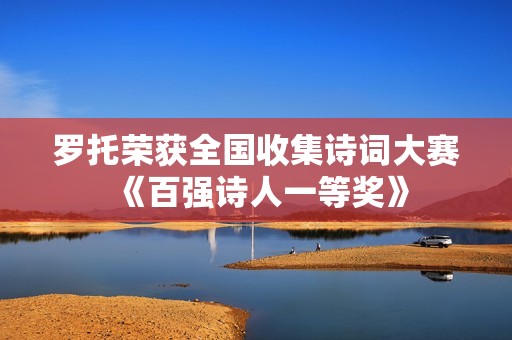 罗托荣获全国收集诗词大赛《百强诗人一等奖》