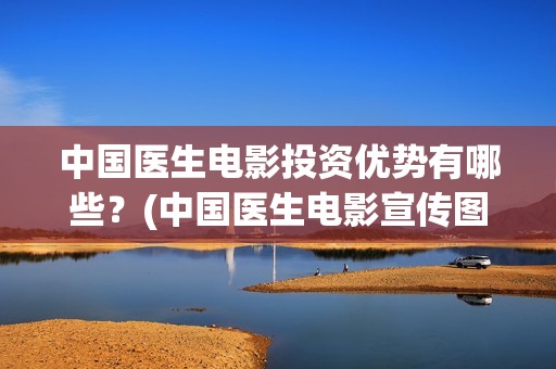 中国医生电影投资优势有哪些？(中国医生电影宣传图)