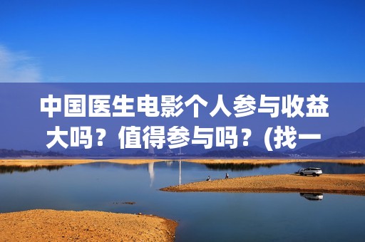 中国医生电影个人参与收益大吗？值得参与吗？(找一下中国医生电影)