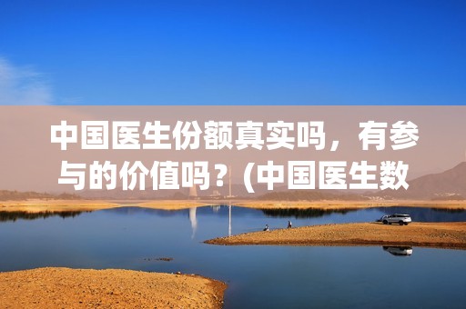 中国医生份额真实吗，有参与的价值吗？(中国医生数量)