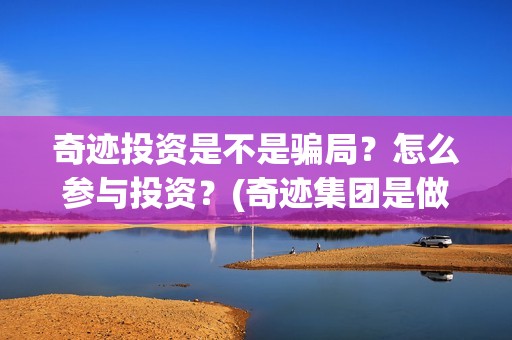 奇迹投资是不是骗局？怎么参与投资？(奇迹集团是做什么的)