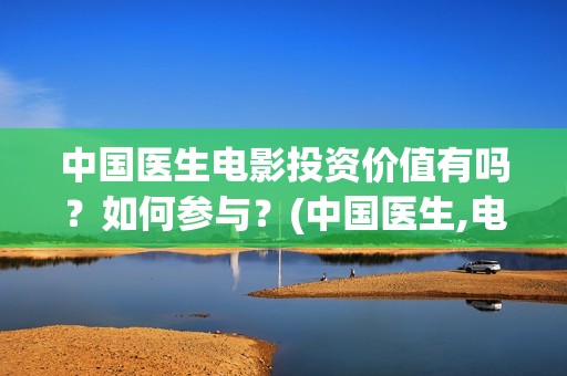 中国医生电影投资价值有吗？如何参与？(中国医生,电影)