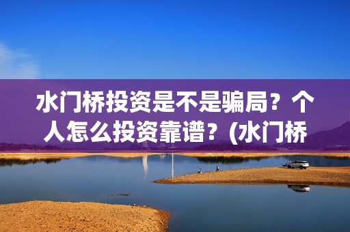 水门桥投资是不是骗局？个人怎么投资靠谱？(水门桥可以投资吗)