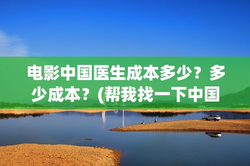 电影中国医生成本多少？多少成本？(帮我找一下中国医生电影)