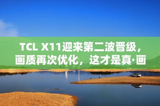 TCL X11迎来第二波晋级，画质再次优化，这才是真·画质天花板