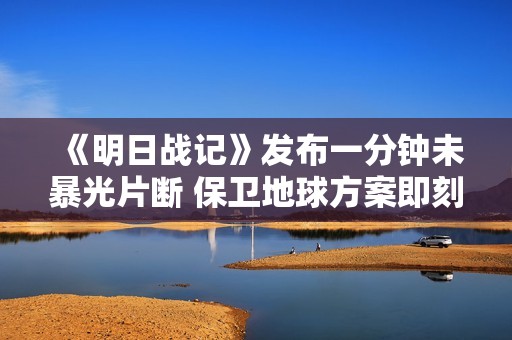 《明日战记》发布一分钟未暴光片断 保卫地球方案即刻启动