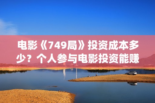 电影《749局》投资成本多少？个人参与电影投资能赚到钱吗？(电影《749局》投屏观看)