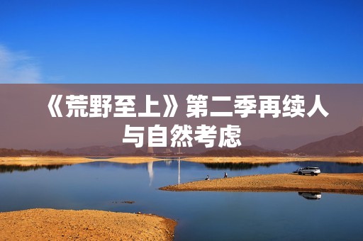 《荒野至上》第二季再续人与自然考虑