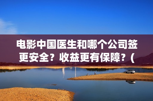 电影中国医生和哪个公司签更安全？收益更有保障？(电影中国医生是真实事件吗)
