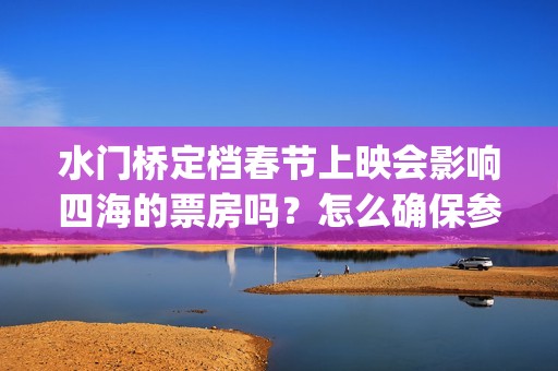 水门桥定档春节上映会影响四海的票房吗？怎么确保参与投资按时兑付？(水门桥定档了吗)