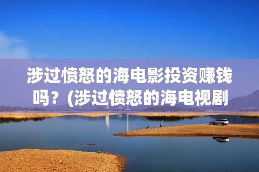涉过愤怒的海电影投资赚钱吗？(涉过愤怒的海电视剧)