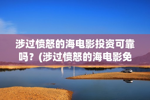 涉过愤怒的海电影投资可靠吗？(涉过愤怒的海电影免费观看完整普通话)