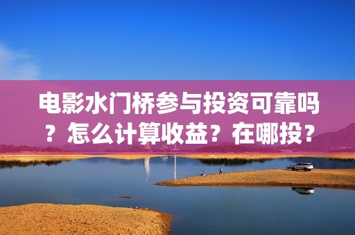 电影水门桥参与投资可靠吗？怎么计算收益？在哪投？(水门桥电影演员)