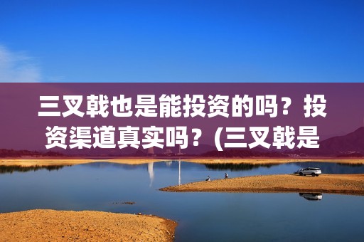 三叉戟也是能投资的吗？投资渠道真实吗？(三叉戟是谁拿的)