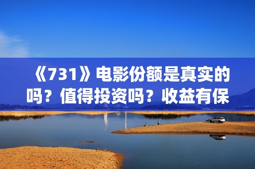 《731》电影份额是真实的吗？值得投资吗？收益有保障吗？(731票房)