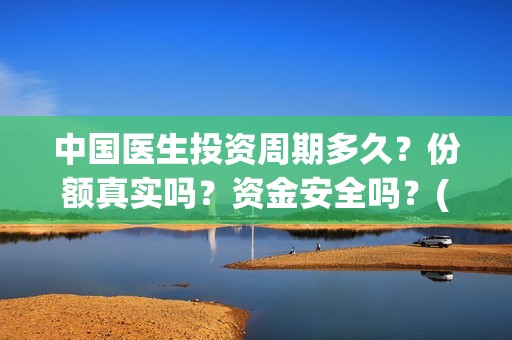 中国医生投资周期多久？份额真实吗？资金安全吗？(中国医生 投资)