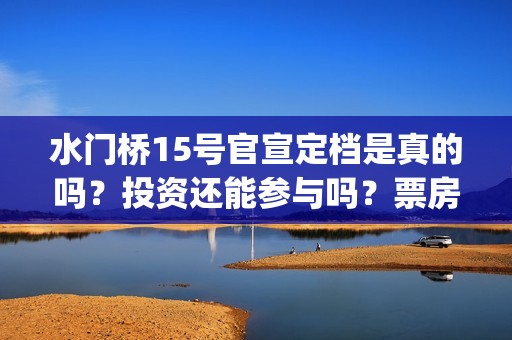 水门桥15号官宣定档是真的吗？投资还能参与吗？票房会受疫情影响吗？(水门桥 官宣)