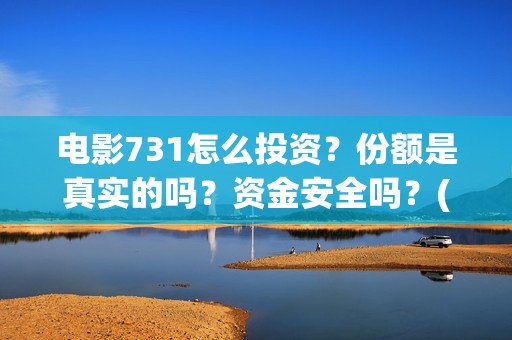 电影731怎么投资？份额是真实的吗？资金安全吗？(731电影可以投资吗)