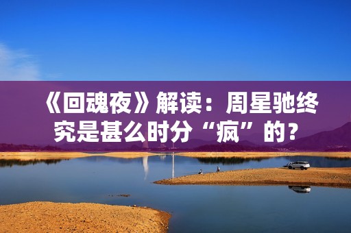 《回魂夜》解读：周星驰终究是甚么时分“疯”的？