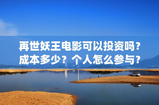 再世妖王电影可以投资吗？成本多少？个人怎么参与？(再世妖王电影海报)