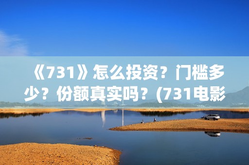 《731》怎么投资？门槛多少？份额真实吗？(731电影能随便入股吗)