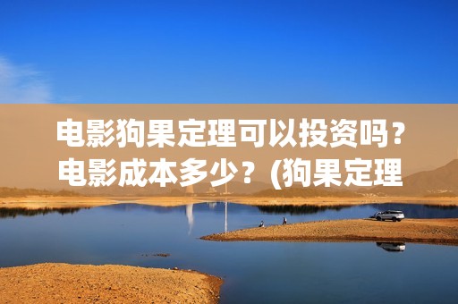 电影狗果定理可以投资吗？电影成本多少？(狗果定理电影预测票房)
