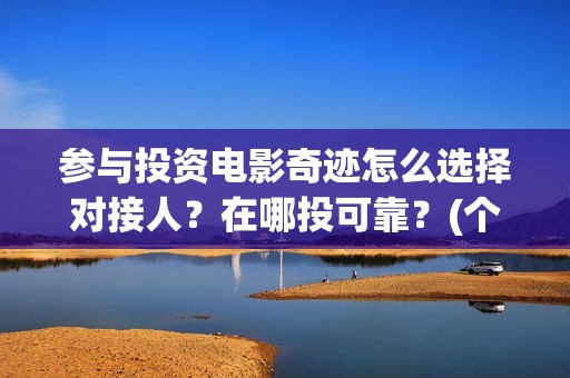 参与投资电影奇迹怎么选择对接人？在哪投可靠？(个人参与投资电影)