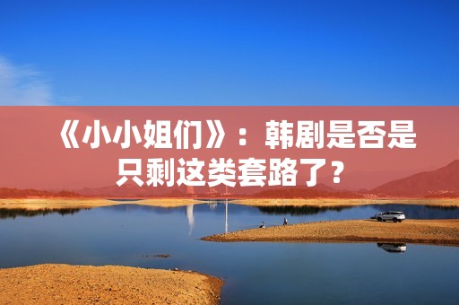 《小小姐们》：韩剧是否是只剩这类套路了？