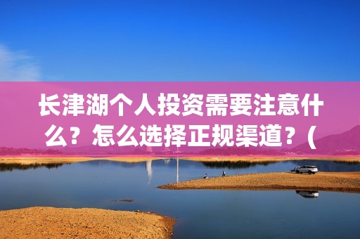 长津湖个人投资需要注意什么？怎么选择正规渠道？(长津湖怎么投资)