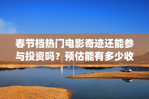 春节档热门电影奇迹还能参与投资吗？预估能有多少收益？成本高吗？(春节档电影2021哪部好看)