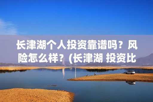 长津湖个人投资靠谱吗？风险怎么样？(长津湖 投资比例)
