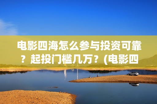 电影四海怎么参与投资可靠？起投门槛几万？(电影四海预告片)