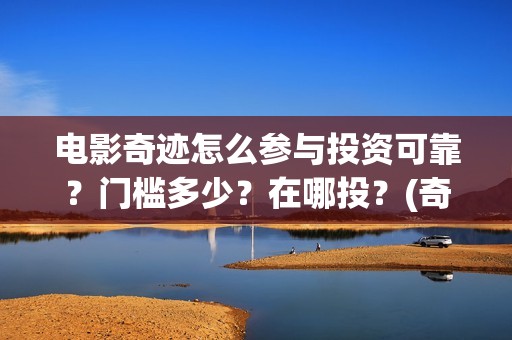 电影奇迹怎么参与投资可靠？门槛多少？在哪投？(奇迹这部电影是什么)