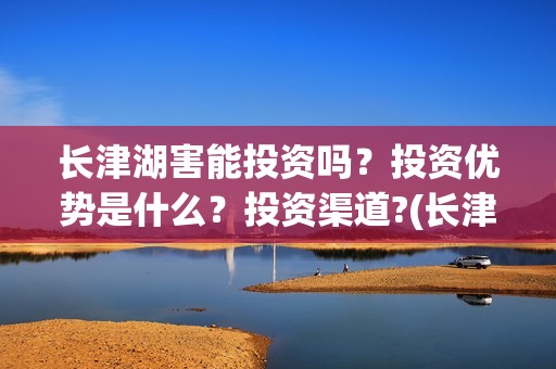 长津湖害能投资吗？投资优势是什么？投资渠道?(长津湖投资才5亿和13亿)