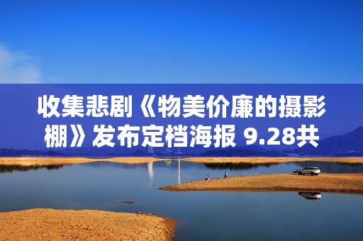 收集悲剧《物美价廉的摄影棚》发布定档海报 9.28共赴戏剧人生