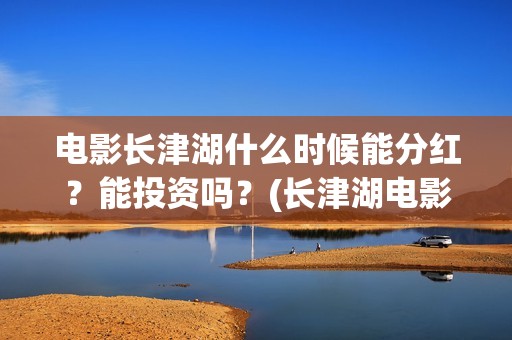 电影长津湖什么时候能分红？能投资吗？(长津湖电影叫什么)