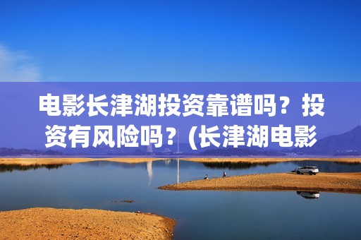 电影长津湖投资靠谱吗？投资有风险吗？(长津湖电影出资方)