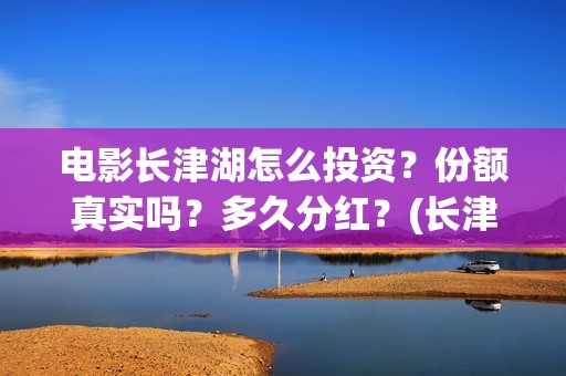 电影长津湖怎么投资？份额真实吗？多久分红？(长津湖电影细节解说)