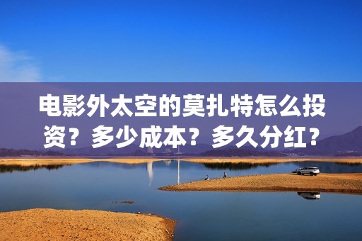 电影外太空的莫扎特怎么投资？多少成本？多久分红？(电影外太空的莫扎特剧情介绍)