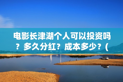 电影长津湖个人可以投资吗？多久分红？成本多少？(电影长津湖主要演员都是谁)